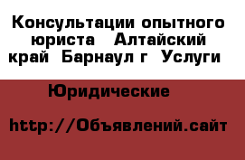Консультации опытного юриста - Алтайский край, Барнаул г. Услуги » Юридические   